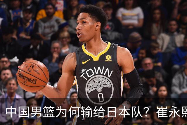 中国男篮为何输给日本队？崔永熙道出的真相让人深思