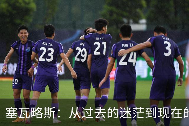塞瓦略斯：从过去的迷茫到现在的平稳，我正处在足球生涯的巅峰！